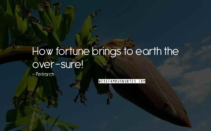 Petrarch Quotes: How fortune brings to earth the over-sure!