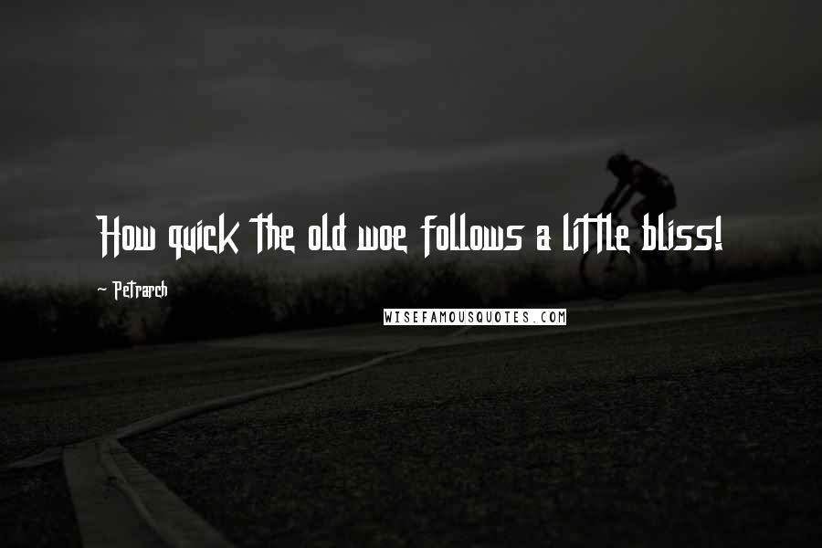 Petrarch Quotes: How quick the old woe follows a little bliss!