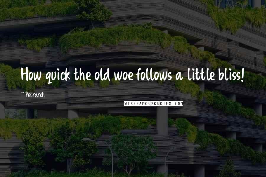 Petrarch Quotes: How quick the old woe follows a little bliss!