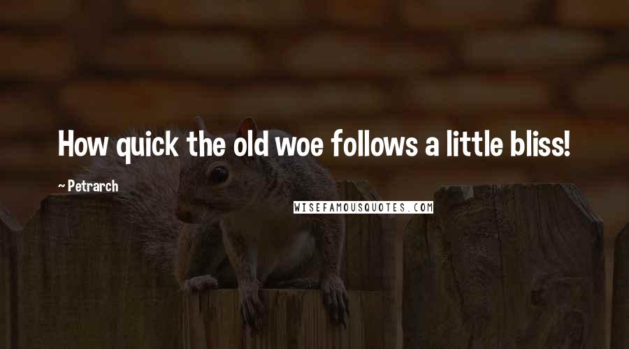 Petrarch Quotes: How quick the old woe follows a little bliss!