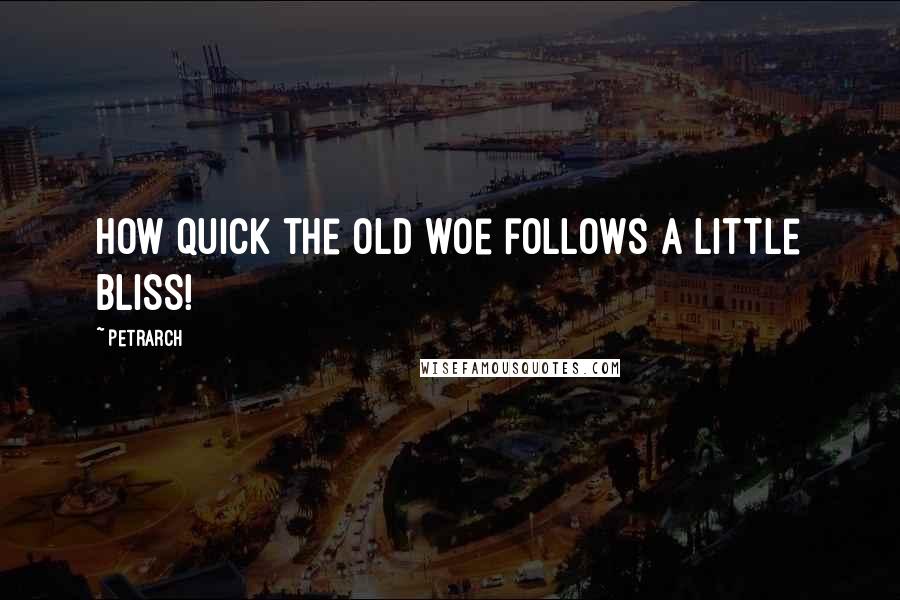 Petrarch Quotes: How quick the old woe follows a little bliss!