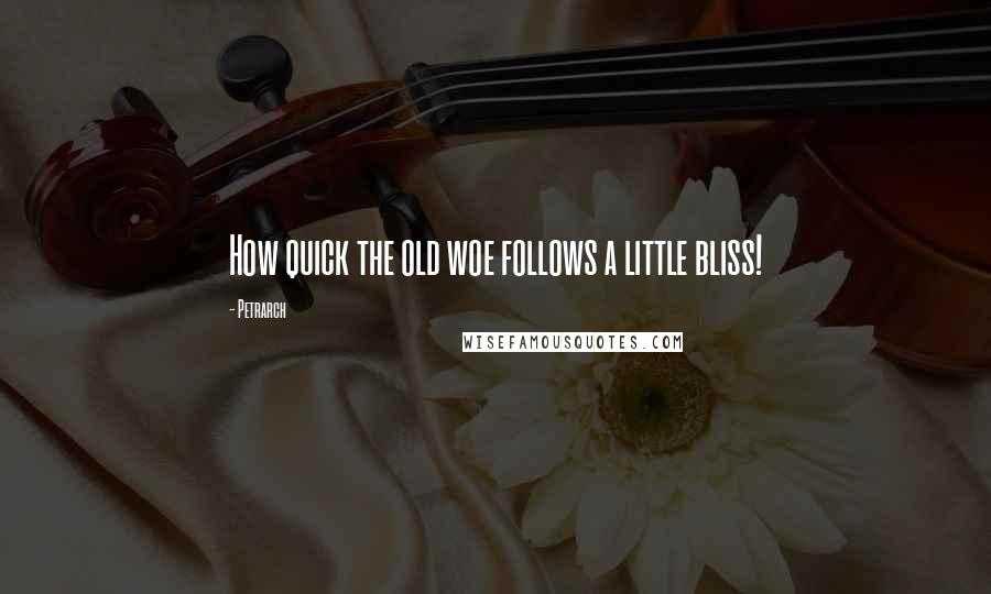 Petrarch Quotes: How quick the old woe follows a little bliss!