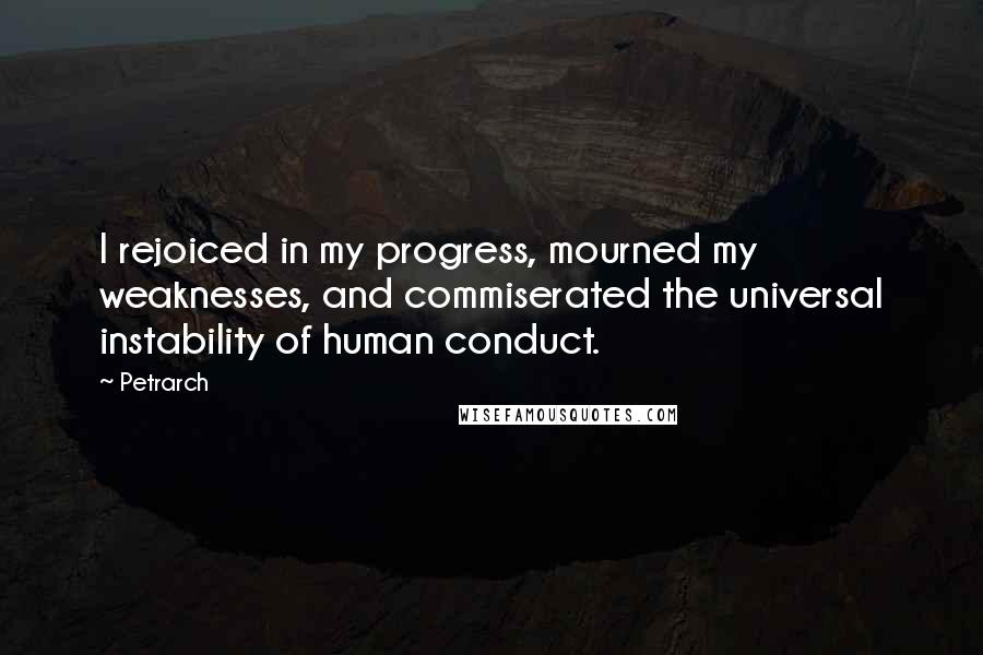 Petrarch Quotes: I rejoiced in my progress, mourned my weaknesses, and commiserated the universal instability of human conduct.