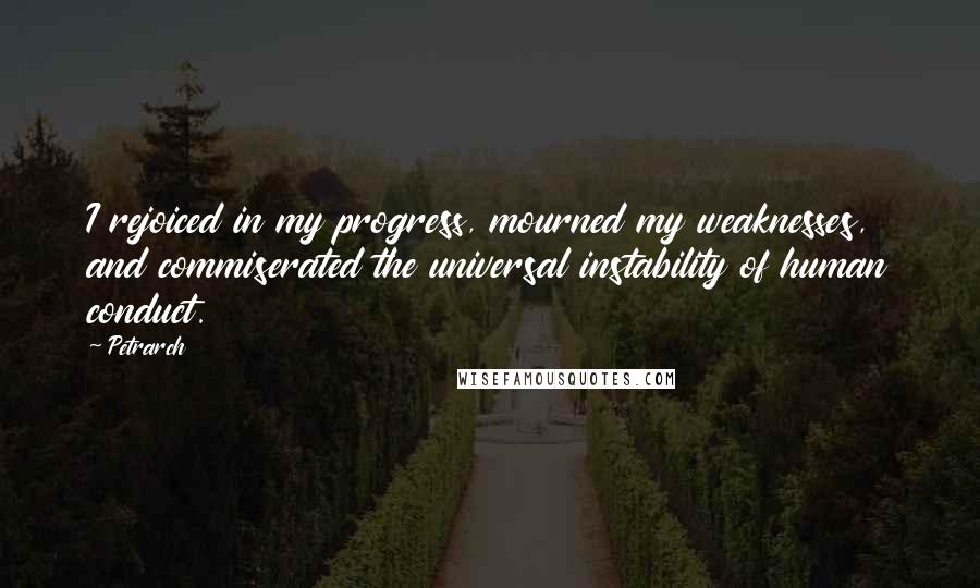Petrarch Quotes: I rejoiced in my progress, mourned my weaknesses, and commiserated the universal instability of human conduct.