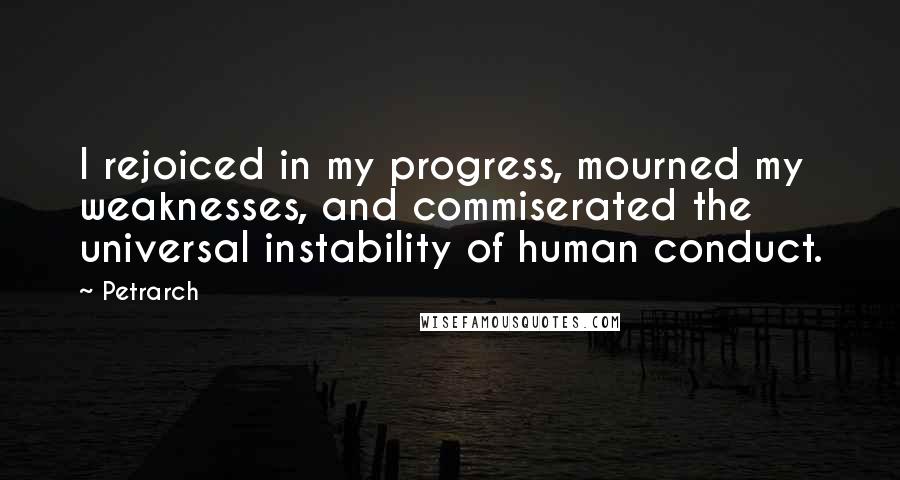 Petrarch Quotes: I rejoiced in my progress, mourned my weaknesses, and commiserated the universal instability of human conduct.