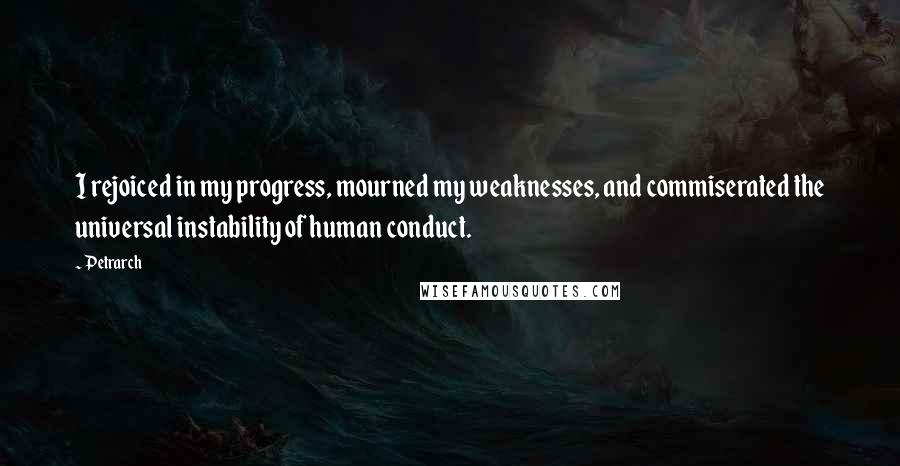 Petrarch Quotes: I rejoiced in my progress, mourned my weaknesses, and commiserated the universal instability of human conduct.