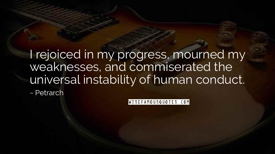 Petrarch Quotes: I rejoiced in my progress, mourned my weaknesses, and commiserated the universal instability of human conduct.