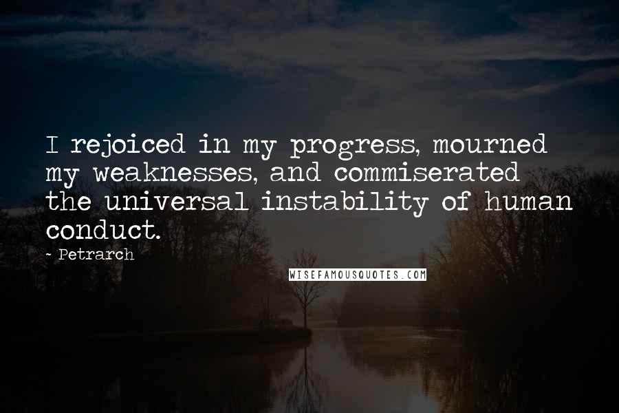 Petrarch Quotes: I rejoiced in my progress, mourned my weaknesses, and commiserated the universal instability of human conduct.