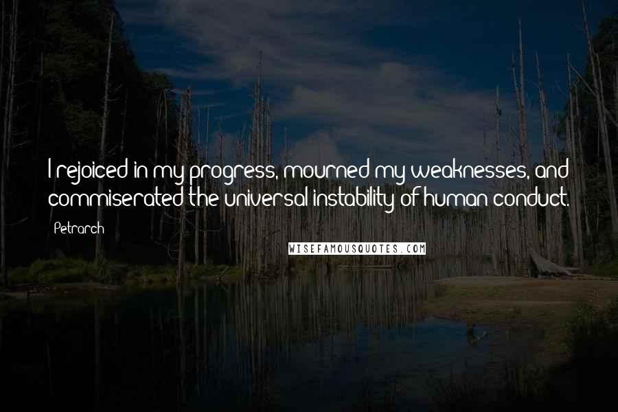 Petrarch Quotes: I rejoiced in my progress, mourned my weaknesses, and commiserated the universal instability of human conduct.