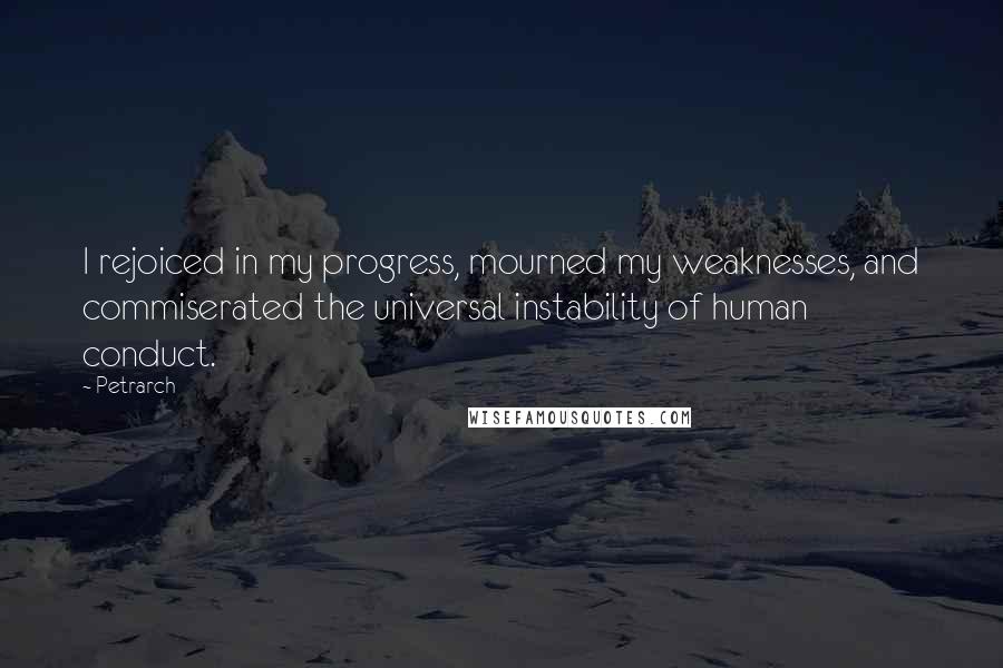 Petrarch Quotes: I rejoiced in my progress, mourned my weaknesses, and commiserated the universal instability of human conduct.