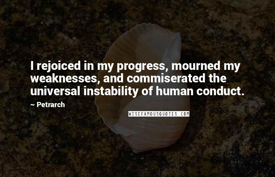 Petrarch Quotes: I rejoiced in my progress, mourned my weaknesses, and commiserated the universal instability of human conduct.