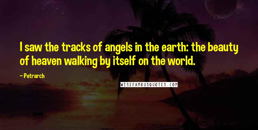 Petrarch Quotes: I saw the tracks of angels in the earth: the beauty of heaven walking by itself on the world.