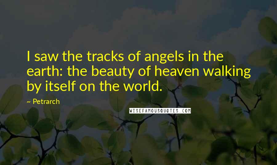 Petrarch Quotes: I saw the tracks of angels in the earth: the beauty of heaven walking by itself on the world.