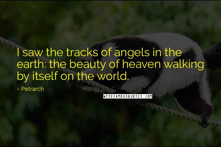 Petrarch Quotes: I saw the tracks of angels in the earth: the beauty of heaven walking by itself on the world.