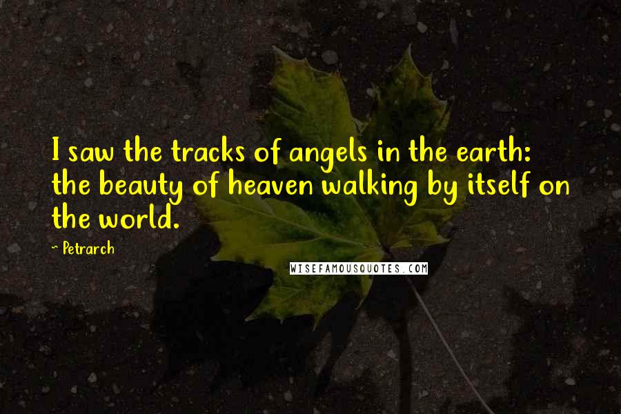 Petrarch Quotes: I saw the tracks of angels in the earth: the beauty of heaven walking by itself on the world.