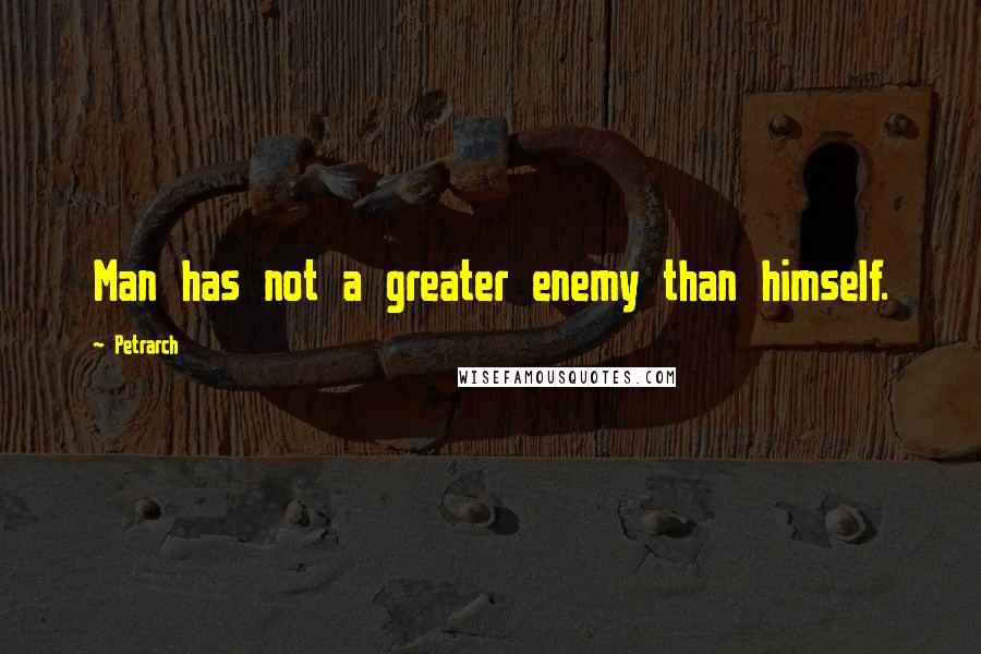 Petrarch Quotes: Man has not a greater enemy than himself.
