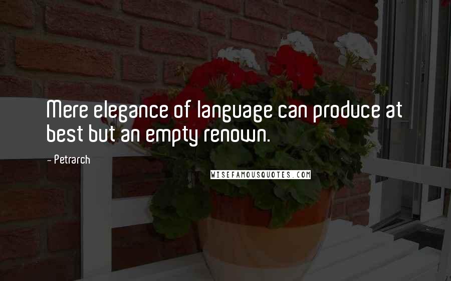 Petrarch Quotes: Mere elegance of language can produce at best but an empty renown.