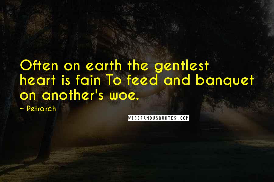 Petrarch Quotes: Often on earth the gentlest heart is fain To feed and banquet on another's woe.