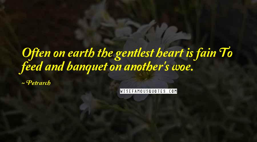 Petrarch Quotes: Often on earth the gentlest heart is fain To feed and banquet on another's woe.