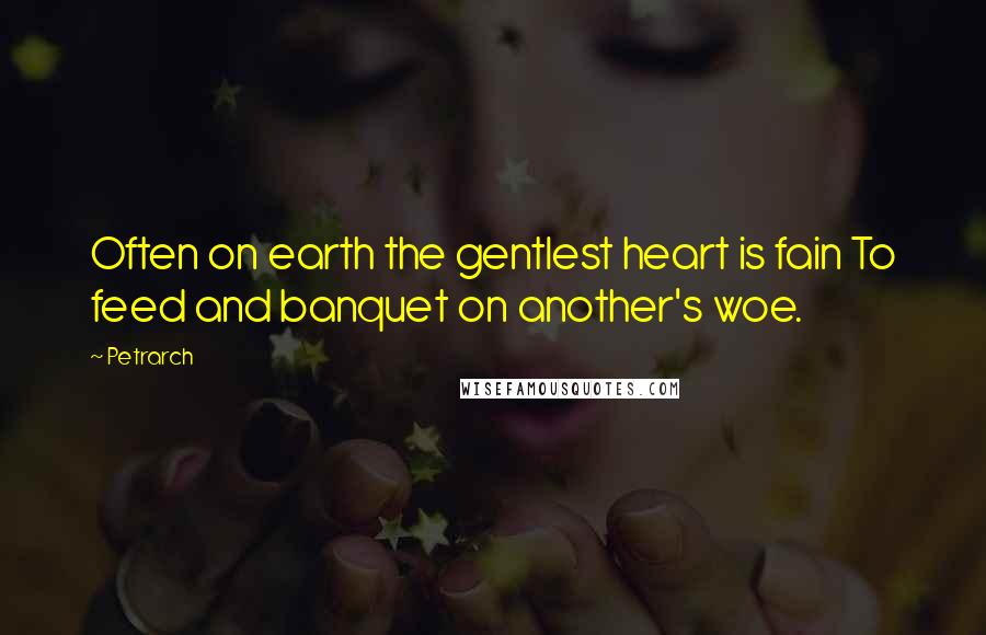 Petrarch Quotes: Often on earth the gentlest heart is fain To feed and banquet on another's woe.