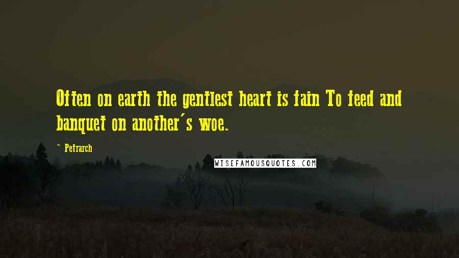 Petrarch Quotes: Often on earth the gentlest heart is fain To feed and banquet on another's woe.
