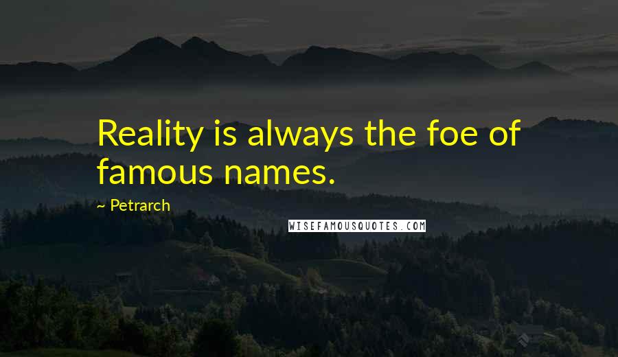 Petrarch Quotes: Reality is always the foe of famous names.
