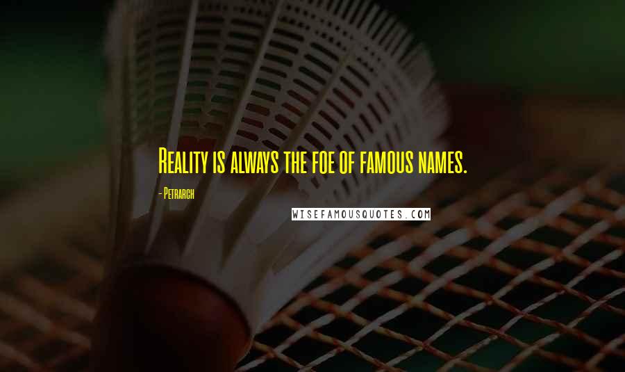 Petrarch Quotes: Reality is always the foe of famous names.