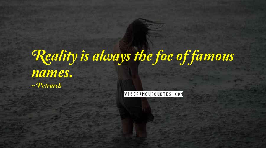 Petrarch Quotes: Reality is always the foe of famous names.