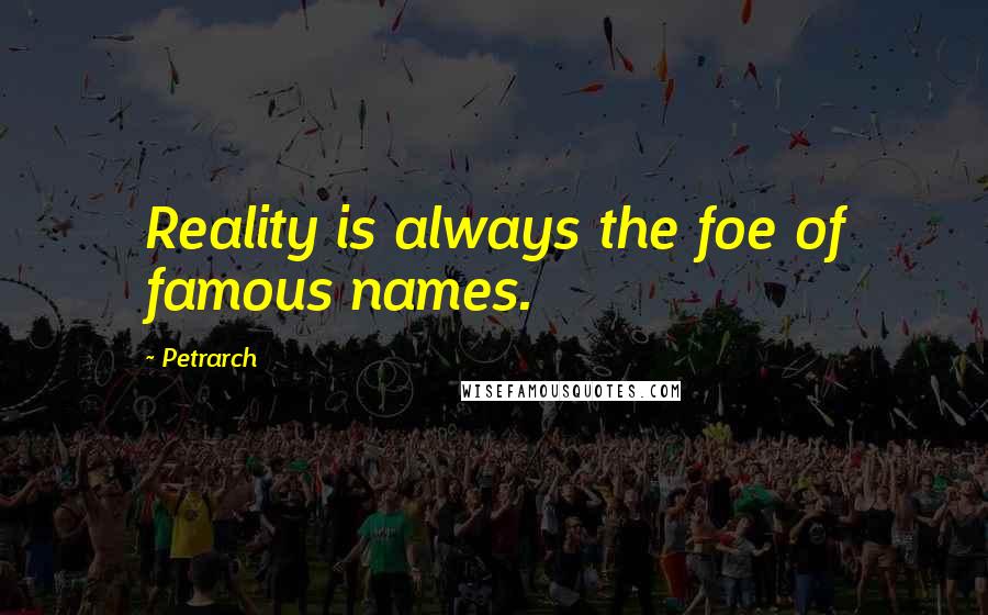 Petrarch Quotes: Reality is always the foe of famous names.