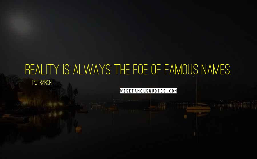 Petrarch Quotes: Reality is always the foe of famous names.