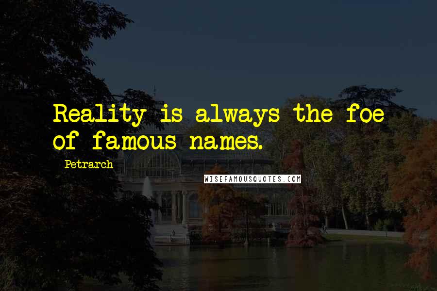 Petrarch Quotes: Reality is always the foe of famous names.
