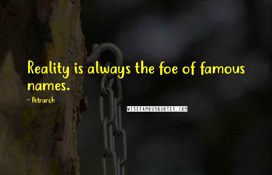 Petrarch Quotes: Reality is always the foe of famous names.