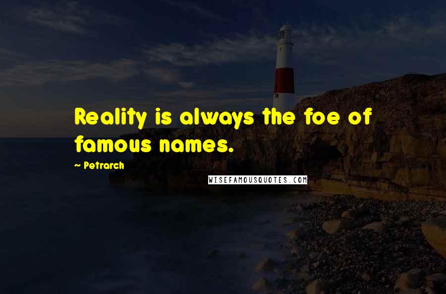 Petrarch Quotes: Reality is always the foe of famous names.