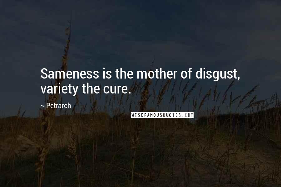 Petrarch Quotes: Sameness is the mother of disgust, variety the cure.