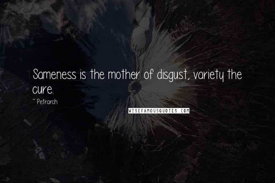 Petrarch Quotes: Sameness is the mother of disgust, variety the cure.