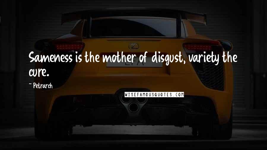 Petrarch Quotes: Sameness is the mother of disgust, variety the cure.