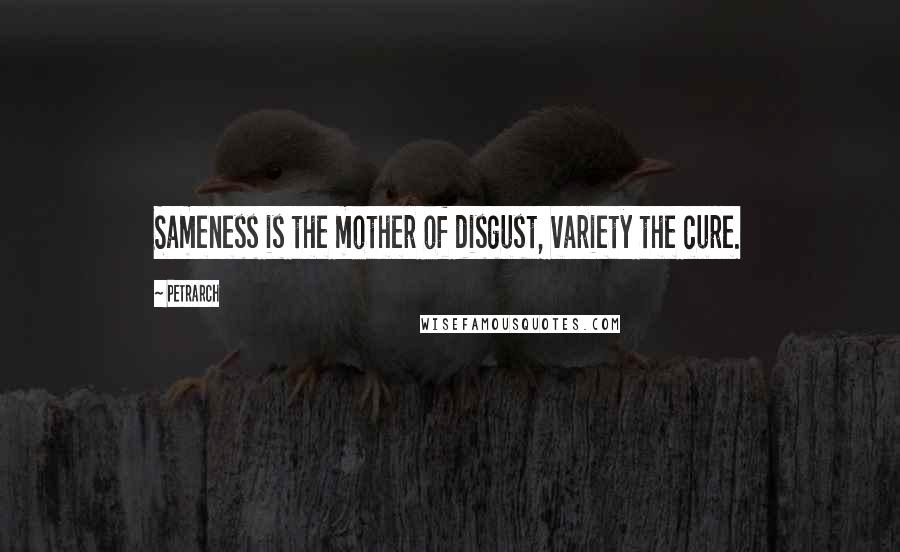 Petrarch Quotes: Sameness is the mother of disgust, variety the cure.