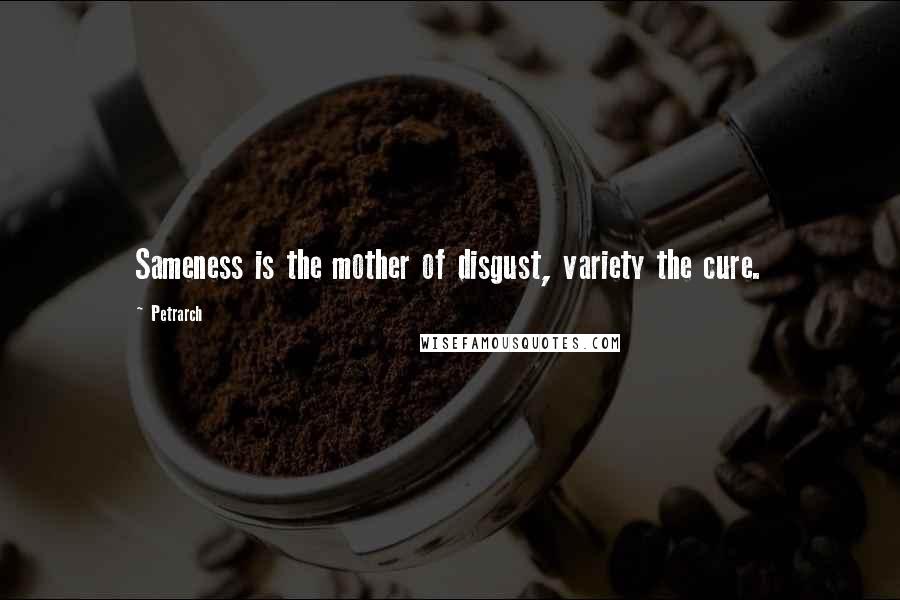 Petrarch Quotes: Sameness is the mother of disgust, variety the cure.