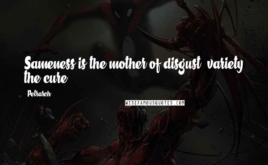 Petrarch Quotes: Sameness is the mother of disgust, variety the cure.