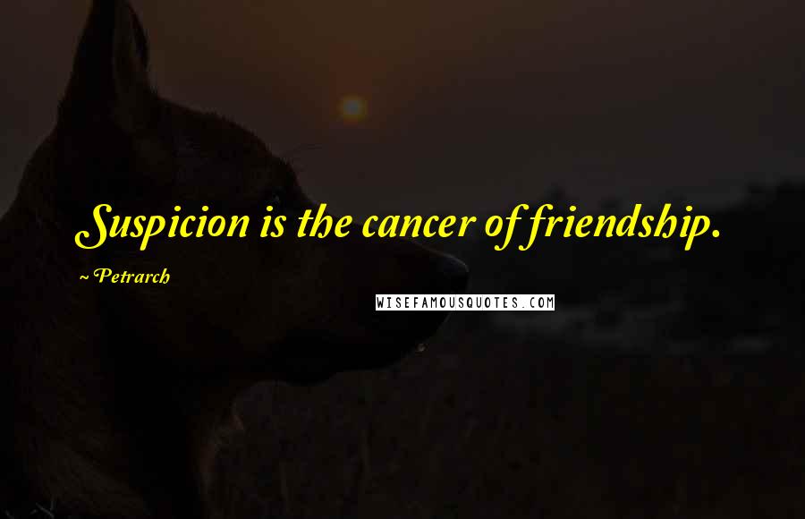 Petrarch Quotes: Suspicion is the cancer of friendship.