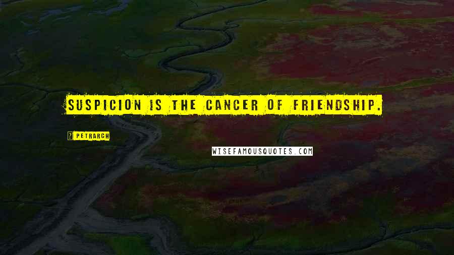 Petrarch Quotes: Suspicion is the cancer of friendship.