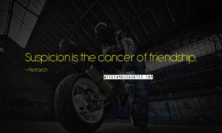 Petrarch Quotes: Suspicion is the cancer of friendship.