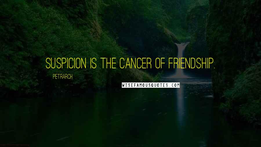 Petrarch Quotes: Suspicion is the cancer of friendship.