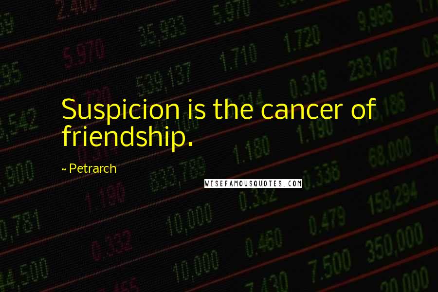 Petrarch Quotes: Suspicion is the cancer of friendship.