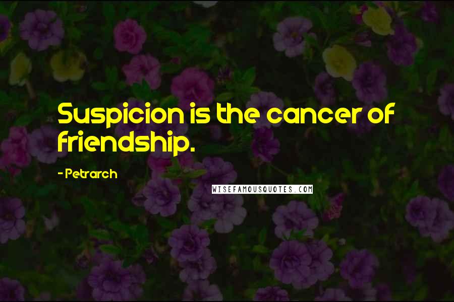 Petrarch Quotes: Suspicion is the cancer of friendship.