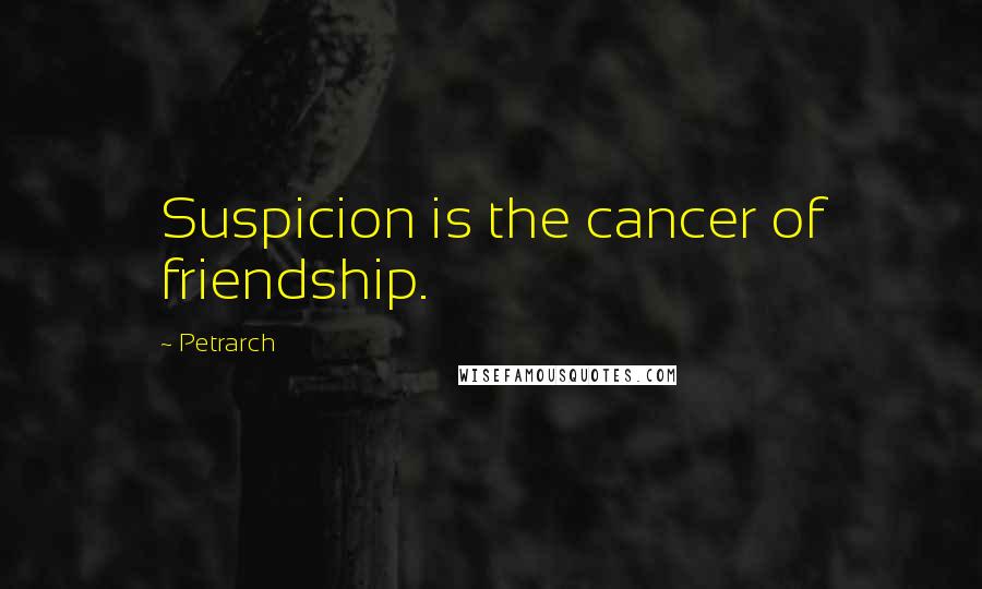 Petrarch Quotes: Suspicion is the cancer of friendship.