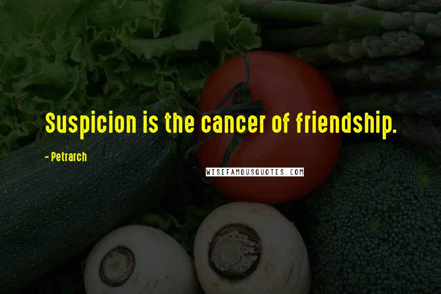 Petrarch Quotes: Suspicion is the cancer of friendship.