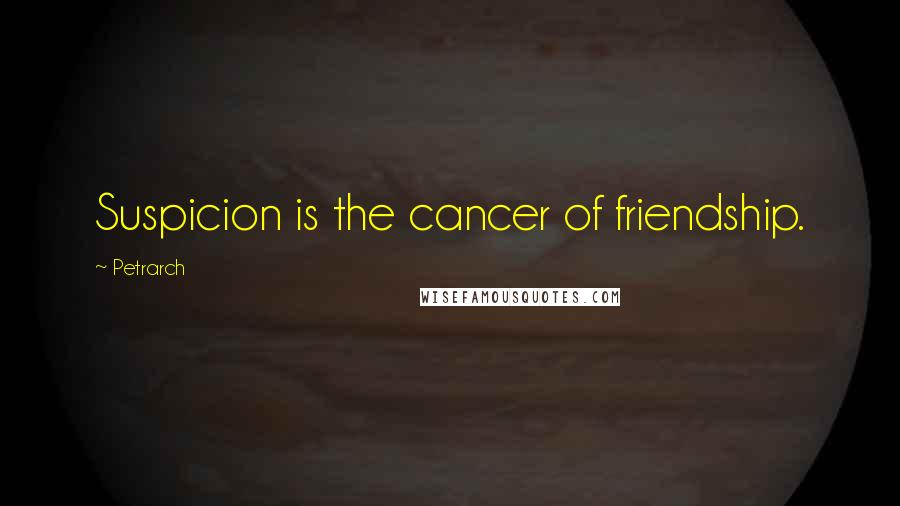 Petrarch Quotes: Suspicion is the cancer of friendship.
