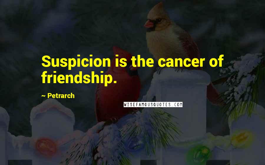 Petrarch Quotes: Suspicion is the cancer of friendship.