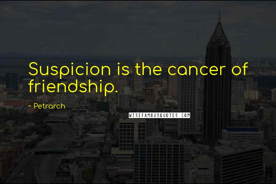 Petrarch Quotes: Suspicion is the cancer of friendship.